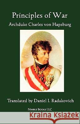 Principles of War Archduke Charles Von Hapsburg, Daniel I Radakovich 9781934840979 Nimble Books