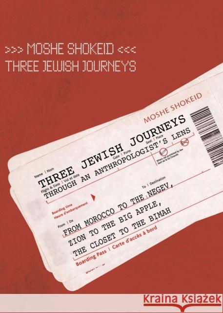 Three Jewish Journeys Through an Anthropologist's Lens: From Morocco to the Negev, Zion to the Big Apple, the Closet to the Bimah Moshe Shokeid 9781934843369 ACADEMIC STUDIES PRESS