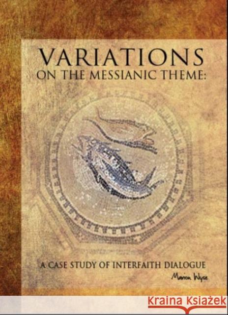 Variations on the Messianic Theme: A Case Study of Interfaith Dialogue Wyse, Marion 9781934843475 ACADEMIC STUDIES PRESS
