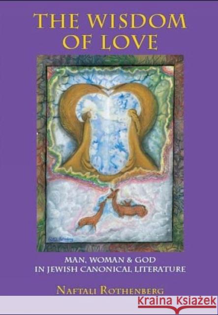 The Wisdom of Love: Man, Woman and God in Jewish Canonical Literature Rothenberg, Naftali 9781934843550 Academic Studies Press