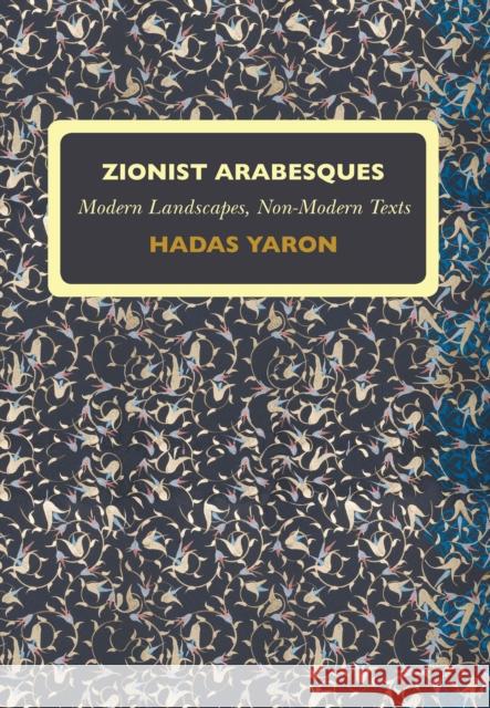 Zionist Arabesques: Modern Landscapes, Non-Modern Texts Yaron H 9781934843789 GAZELLE DISTRIBUTION TRADE