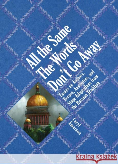 All the Same the Words Don't Go Away: Essays on Authors, Heroes, Aesthetics, and Stage Adaptations from the Russian Tradition Emerson, Caryl 9781934843819 GAZELLE DISTRIBUTION TRADE