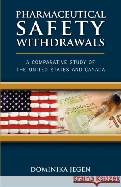 Pharmaceutical Safety Withdrawals: A Comparative Study of the United States and Canada Jegen, Dominika 9781934844106 Teneo Press