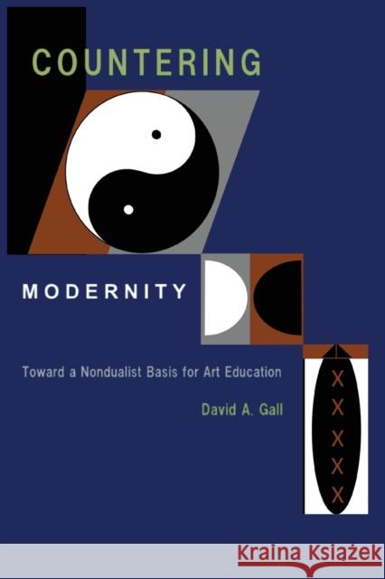 Countering Modernity: Toward a Nondualist Basis for Art Education David a. Gall 9781934844236