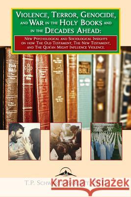 Violence, Terror, Genocide, and War in the Holy Books and in the Decades Ahead: New Psychological and Sociological Insights on How the Old Testament, the New Testament, and the Qur'an Might Influence  Timothy Schwartz-Barcott 9781934844380 Teneo Press
