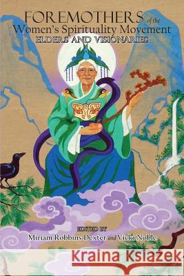 Foremothers of the Women's Spirituality Movement: Elders and Visionaries Miriam Robbins Dexter Vicki Noble 9781934844502