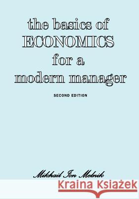 The Basics of Economics for a Modern Manager Second Edition Mikhail I. Melnik Victor J. Bellitto 9781934844601