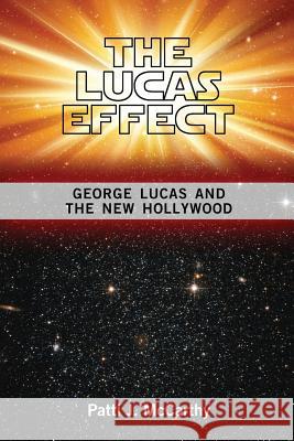 The Lucas Effect: George Lucas and the New Hollywood McCarthy, Patti J. 9781934844670 Teneo Press
