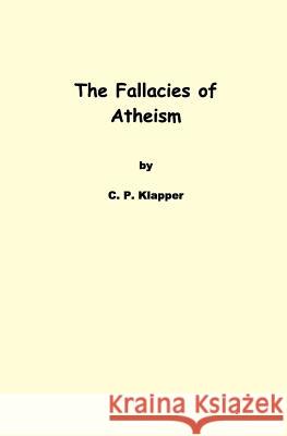 The Fallacies of Atheism C. P. Klapper 9781934882030 Lion & Lambda Press