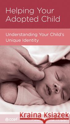 Helping Your Adopted Child: Understanding Your Child's Unique Identity Paul David Tripp Barbara Juliani 9781934885314