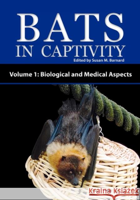 Bats in Captivity - Volume 1: Biological and Medical Aspects Barnard, Susan M. 9781934899038 Logos Press