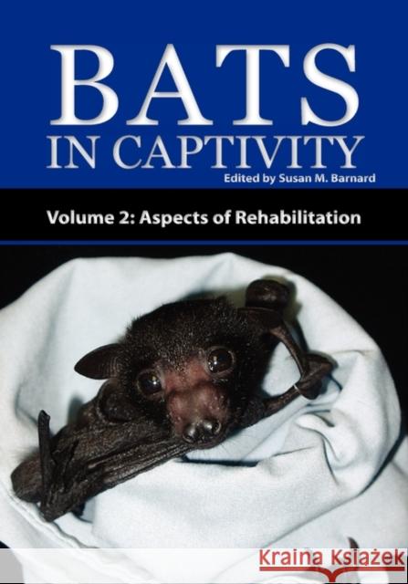 Bats In Captivity - Volume 2: Aspects of Rehabilitation Susan M Barnard 9781934899045 Logos Press