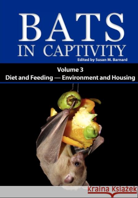 Bats in Captivity: Volume 3 -- Diet and Feeding - Environment and Housing Susan M Barnard 9781934899076 Logos Press