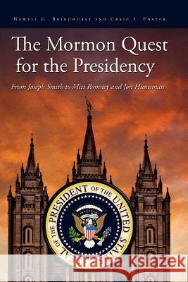 The Mormon Quest for the Presidency: From Joseph Smith to Mitt Romney and Jon Huntsman Newell G. Bringhurst Craig L. Foster 9781934901090 John Whitmer Books