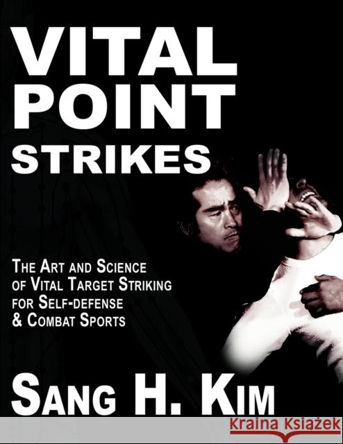 Vital Point Strikes: The Art & Science of Striking Vital Targets for Self-Defense and Combat Sports Kim, Sang H. 9781934903056 Turtle Press