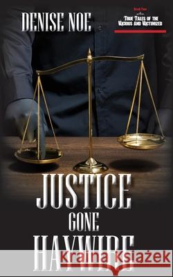 Justice Gone Haywire: Book Two of True Tales of the Vicious and Victimized: Book Two Denise Noe 9781934912980 Black Lyon Publishing