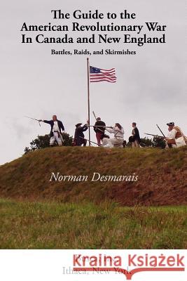 The Guide to the American Revolutionary War in Canada and New England Desmarais Norman 9781934934012