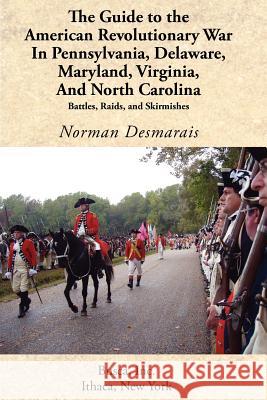 The Guide to the American Revolutionary War in Pennsylvania, Delaware, Maryland, Virginia, and North Carolina Norman Desmarais 9781934934050 Revolutionary Imprints