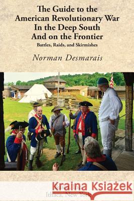 The Guide to the American Revolutionary War in the Deep South and on the Frontier Norman Desmarais 9781934934074 Revolutionary Imprints