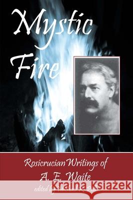 Mystic Fire: Rosicrucian Writings Of A. E. Waite Poll, Michael R. 9781934935095