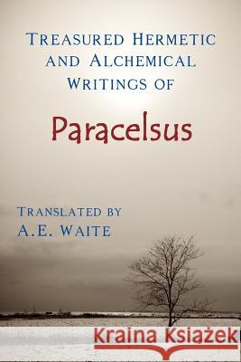 Treasured Hermetic and Alchemical Writings of Paracelsus A. E. Waite 9781934935439 Cornerstone Book Publishers