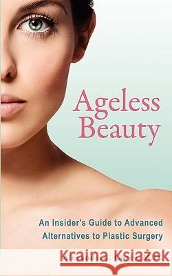 Ageless Beauty: An Insider's Guide to Advanced Alternatives to Plastic Surgery M. D. Alexander J. Covey 9781934937969 Mill City Press, Inc.