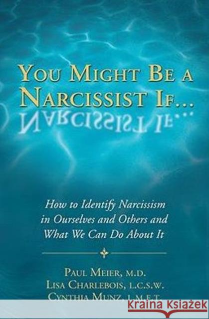 You Might Be a Narcissist If...: How to Identify Narcissism in Ourselves & Others & What We Can Do About It Paul Meier, MD, Cynthia Munz, MS, LMFT, Lisa Charlebois, MSW, LCSW 9781934938744