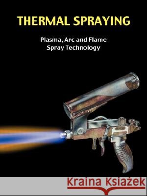 Thermal Spraying - Plasma, ARC and Flame Spray Technology Greg Easter 9781934939116