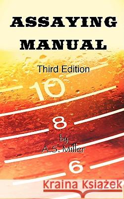 Assaying Manual - Fire Assay of Gold, Silver and Lead (Third Edition) Alfred Stanley Miller 9781934939208 Wexford College Press