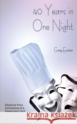 40 Years in One Night - Hilarious True Adventures of a Restaurant Chef Greg Easter 9781934939970 International Cuisine Press