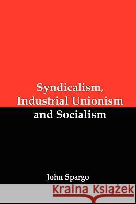 Syndicalism, Industrial Unionism and Socialism John Spargo 9781934941676 Red and Black Publishers