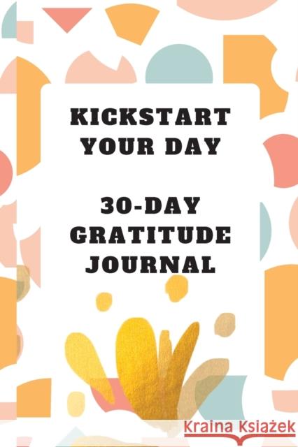 Kickstart Your Day: 30-Day Gratitude Journal: Gratitude Journal Asta Publications 9781934947487 Asta Publications