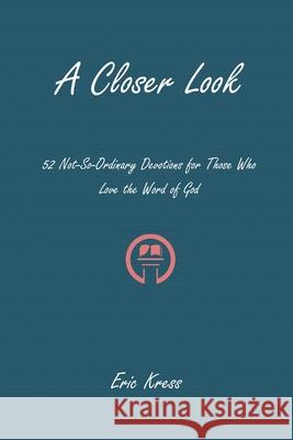 A Closer Look: 52 No-So-Ordinary Devotions for Those Who Love the Word of God Eric Kress 9781934952474