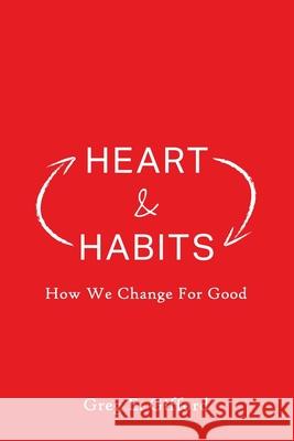 Heart & Habits: How We Change for Good Greg Gifford 9781934952573