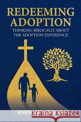 Redeeming Adoption: Thinking Biblically About the Adoption Experience Andrew Rogers 9781934952924 Kress Christian Publications