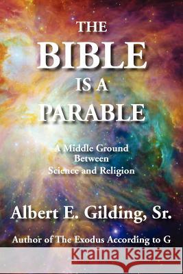 The Bible Is a Parable: A Middle Ground Between Science and Religion Gilding, Sr. Albert E. 9781934956465 Elderberry Press (OR)