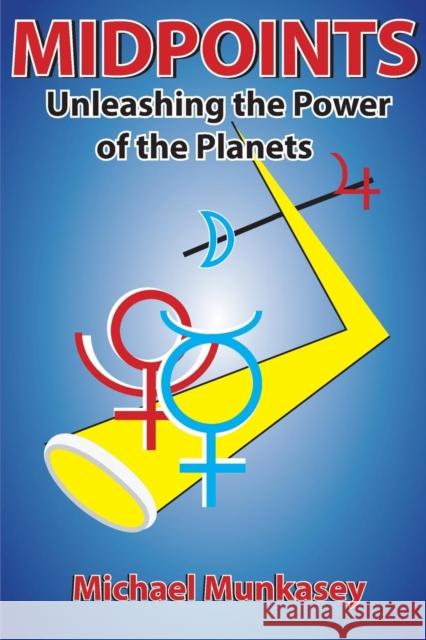 Midpoints: Unleashing the Power of Your Planets Michael Munkasey 9781934976548