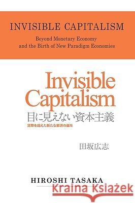 Invisible Capitalism. Beyond Monetary Economy and the Birth of New Paradigm Hiroshi Tasaka 9781934978276 Jorge Pinto Books