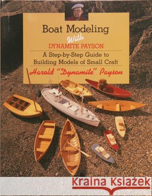 Boat Modeling with Dynamite Payson: A Step-By-Step Guide to Building Models of Small Craft Harold H. Payson 9781934982105 Wooden Boat Publications