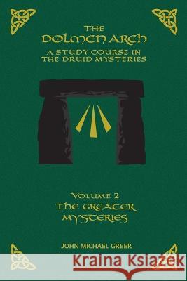 The DOLMEN ARCH a Study Course in the Druid Mysteries Volume 2 the Greater Mysteries John Michael Greer 9781935006176