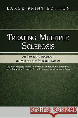Treating Multiple Sclerosis: An Integrative Approach You Will Not Get from Your Doctor Arora, Reena 9781935028031