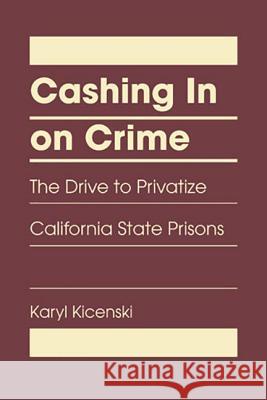 Cashing in on Crime : The Drive to Privatize California State Prisons Karyl Kicenski 9781935049616 Turpin DEDS Orphans