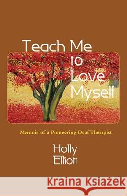 Teach Me to Love Myself: Memoir of a Pioneering Deaf Therapist Holly Elliott 9781935052081 White River Press