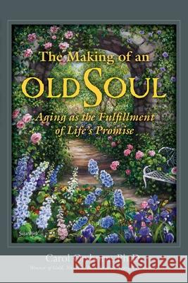 The Making of an Old Soul: Aging as the Fulfillment of Life's Promise Carol Orsborn 9781935052715 White River Press