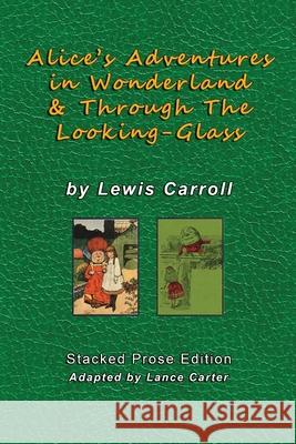 Alice's Adventures In Wonderland and Through The Looking Glass by Lewis Carroll: Stacked Prose Edition Lewis Carroll Lance C. Carter 9781935057284 Mr.