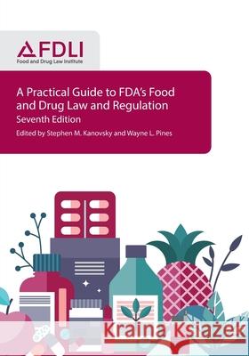 A Practical Guide to FDA's Food and Drug Law and Regulation, Seventh Edition Stephen M. Kanovsky Wayne L. Pines 9781935065876 Food and Drug Law Institute