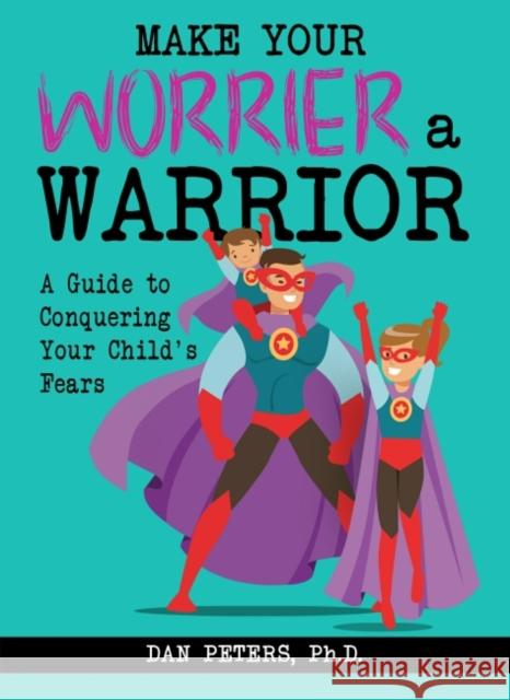 Make Your Worrier a Warrior: A Guide to Conquering Your Child's Fears Daniel B. Peters 9781935067238 Great Potential Press