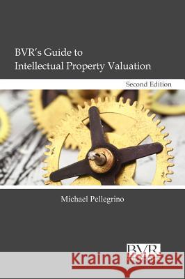 BVR's Guide to Intellectual Property Valuation, Second Edition Michael Pellegrino 9781935081609 Business Valuation Resources