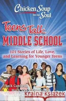 Chicken Soup for the Soul: Teens Talk Middle School: 101 Stories of Life, Love, and Learning for Younger Teens Jack Canfield Mark Victor Hansen 9781935096269 Chicken Soup for the Soul