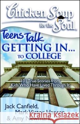 Chicken Soup for the Soul: Teens Talk Getting In. . . to College: 101 True Stories from Kids Who Have Lived Through It Jack Canfield Mark Victor Hansen 9781935096276 Chicken Soup for the Soul